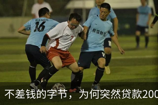 不差钱的字节，为何突然贷款2000亿？