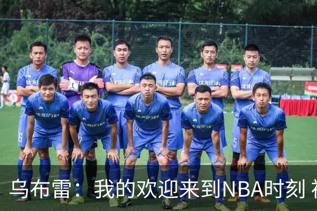 乌布雷：我的欢迎来到NBA时刻 被科比点飞后他笑着拍了拍我的背