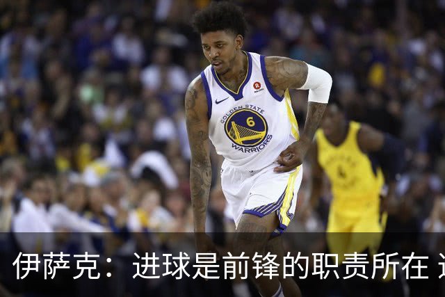 伊萨克：进球是前锋的职责所在 适应新帅伊劳拉的风格需要时间