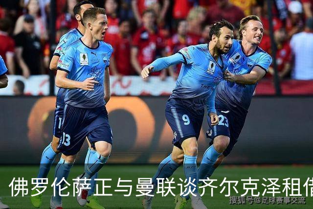 佛罗伦萨正与曼联谈齐尔克泽租借，赛季末或可买断