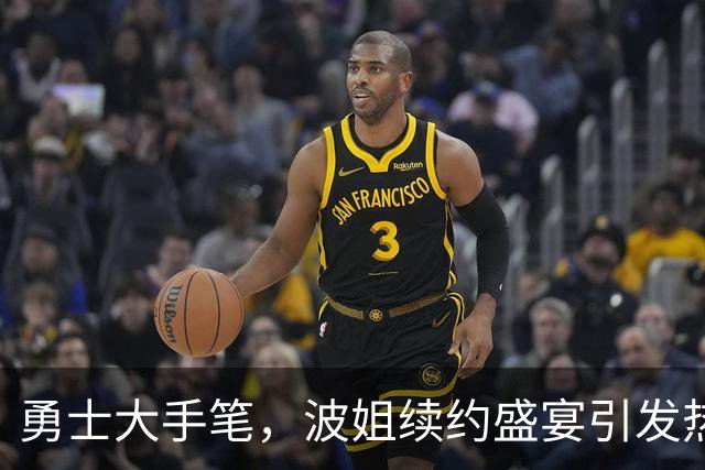 勇士大手笔，波姐续约盛宴引发热议！