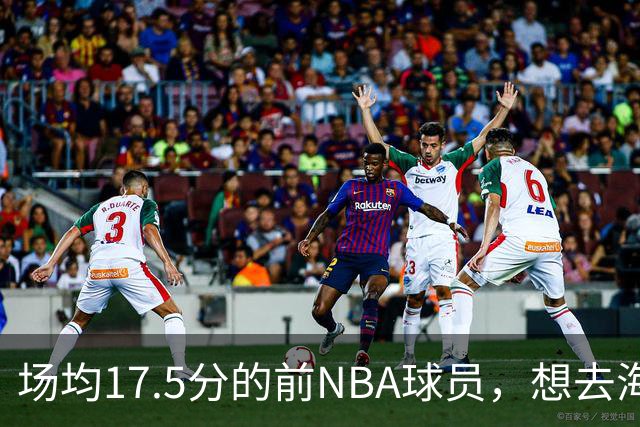场均17.5分的前NBA球员，想去海外狠狠打爆对手