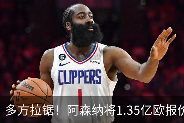 多方拉锯！阿森纳将1.35亿欧报价小蜘蛛；马竞挂牌但明确排除巴萨；球员难接受无法去诺坎普