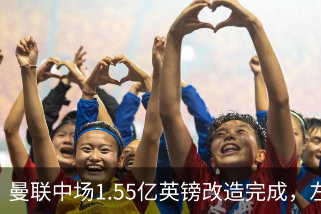 曼联中场1.55亿英镑改造完成，左后卫补强成下一道必答题