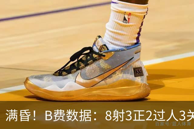 满昏！B费数据：8射3正2过人3关键传球+86%传球成功率，4夺回球权