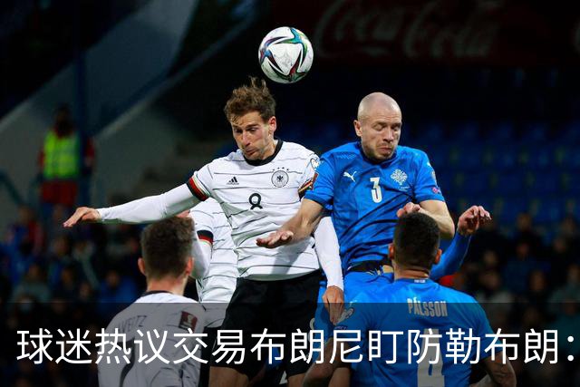 球迷热议交易布朗尼盯防勒布朗：他绝不会手下留情