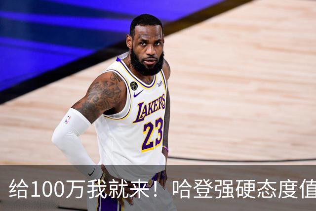 给100万我就来！哈登强硬态度值得赞赏，但骑士陷入进退两难局面