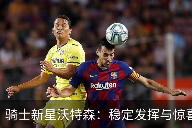 骑士新星沃特森：稳定发挥与惊喜表现的完美平衡